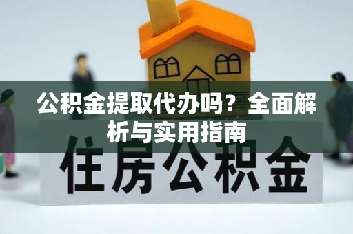 桑日公积金提取代办吗？全面解析与实用指南