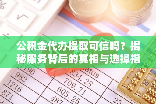 桑日公积金代办提取可信吗？揭秘服务背后的真相与选择指南