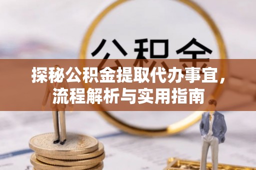 桑日探秘公积金提取代办事宜，流程解析与实用指南