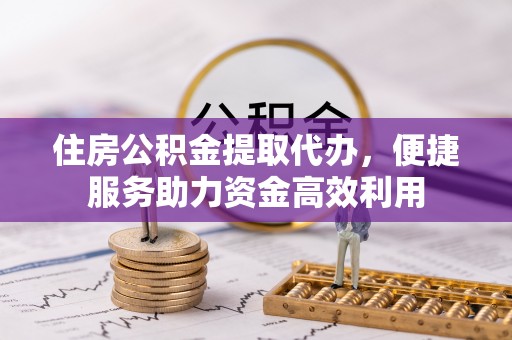 桑日住房公积金提取代办，便捷服务助力资金高效利用