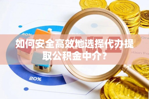 桑日如何安全高效地选择代办提取公积金中介？