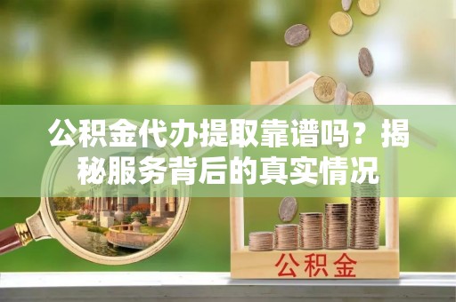 桑日公积金代办提取靠谱吗？揭秘服务背后的真实情况