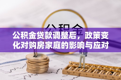 桑日公积金贷款调整后，政策变化对购房家庭的影响与应对策略