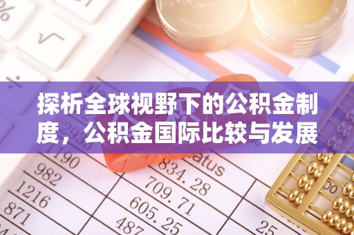 桑日探析全球视野下的公积金制度，公积金国际比较与发展趋势