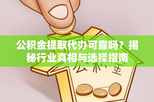 桑日公积金提取代办可靠吗？揭秘行业真相与选择指南