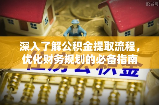 桑日深入了解公积金提取流程，优化财务规划的必备指南