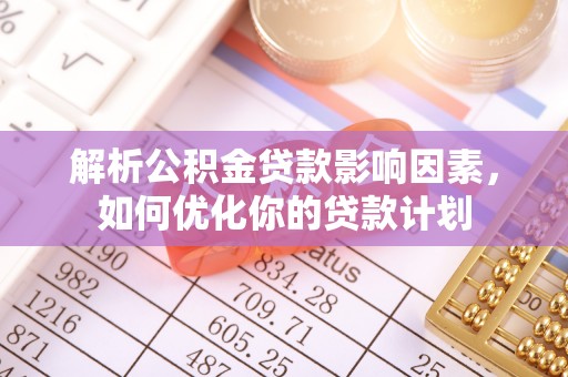 桑日解析公积金贷款影响因素，如何优化你的贷款计划