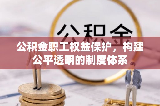 桑日公积金职工权益保护，构建公平透明的制度体系