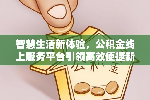 桑日智慧生活新体验，公积金线上服务平台引领高效便捷新时代