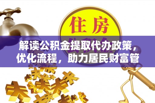 桑日解读公积金提取代办政策，优化流程，助力居民财富管理