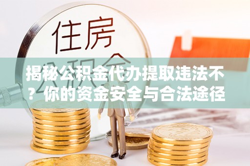 桑日揭秘公积金代办提取违法不？你的资金安全与合法途径解析