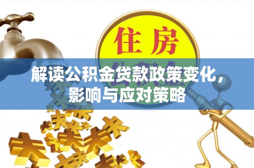 桑日解读公积金贷款政策变化，影响与应对策略