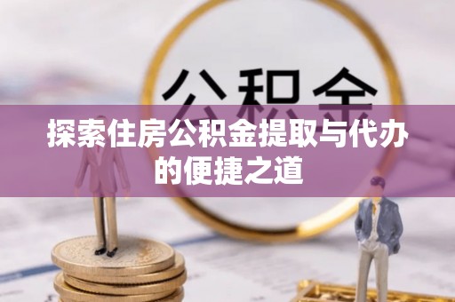 桑日探索住房公积金提取与代办的便捷之道