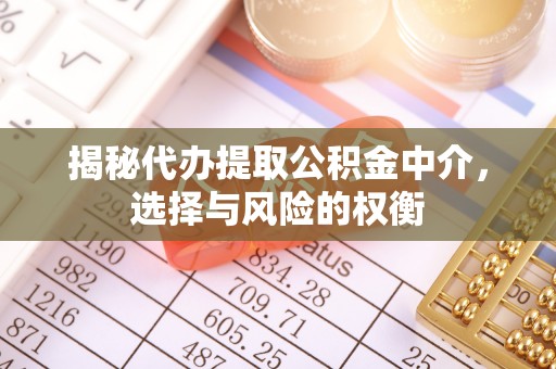 桑日揭秘代办提取公积金中介，选择与风险的权衡
