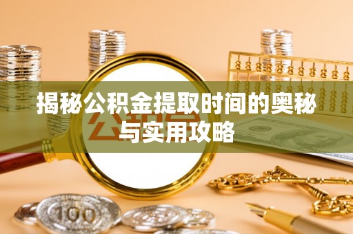 桑日揭秘公积金提取时间的奥秘与实用攻略