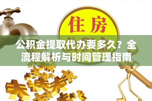 桑日公积金提取代办要多久？全流程解析与时间管理指南