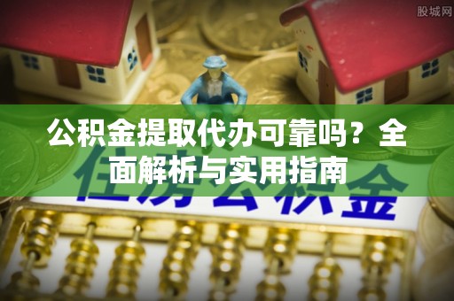 桑日公积金提取代办可靠吗？全面解析与实用指南