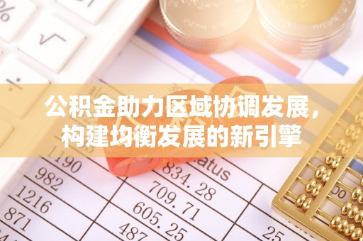 桑日公积金助力区域协调发展，构建均衡发展的新引擎