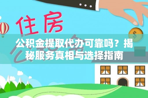 桑日公积金提取代办可靠吗？揭秘服务真相与选择指南
