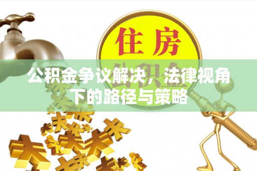 桑日公积金争议解决，法律视角下的路径与策略