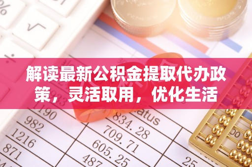 桑日解读最新公积金提取代办政策，灵活取用，优化生活