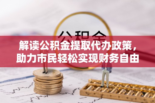 桑日解读公积金提取代办政策，助力市民轻松实现财务自由