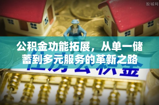 桑日公积金功能拓展，从单一储蓄到多元服务的革新之路