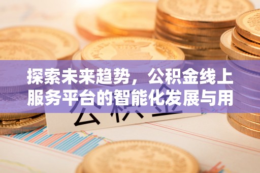 桑日探索未来趋势，公积金线上服务平台的智能化发展与用户便利性提升