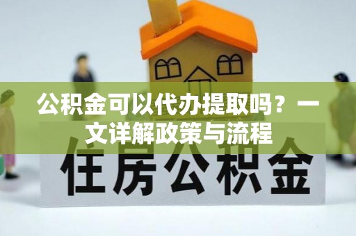 桑日公积金可以代办提取吗？一文详解政策与流程