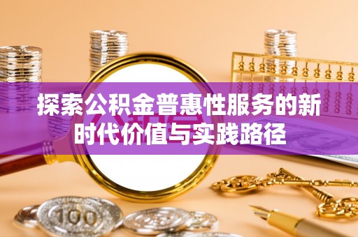 桑日探索公积金普惠性服务的新时代价值与实践路径