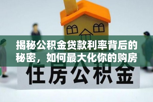 桑日揭秘公积金贷款利率背后的秘密，如何最大化你的购房优势