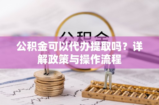 桑日公积金可以代办提取吗？详解政策与操作流程