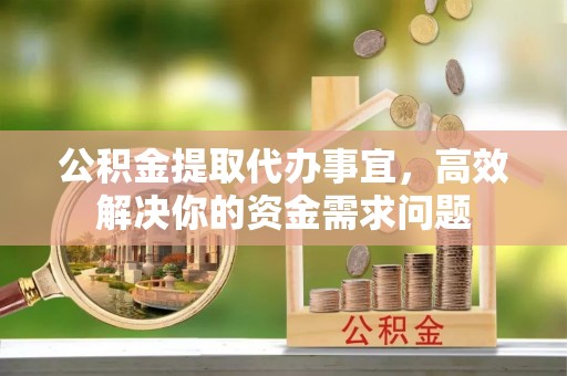 桑日公积金提取代办事宜，高效解决你的资金需求问题