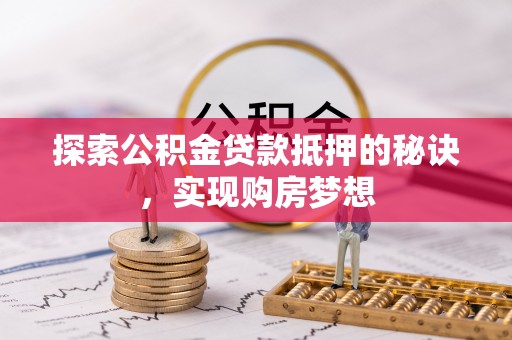 桑日探索公积金贷款抵押的秘诀，实现购房梦想