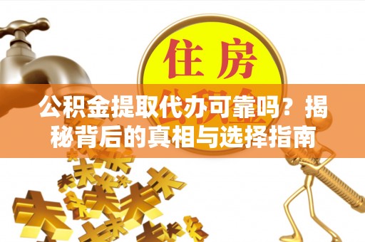 桑日公积金提取代办可靠吗？揭秘背后的真相与选择指南