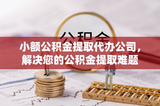 桑日小额公积金提取代办公司，解决您的公积金提取难题