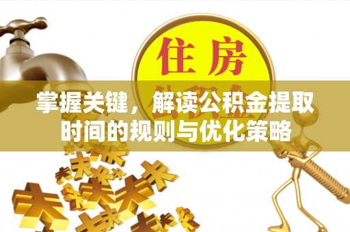 桑日掌握关键，解读公积金提取时间的规则与优化策略