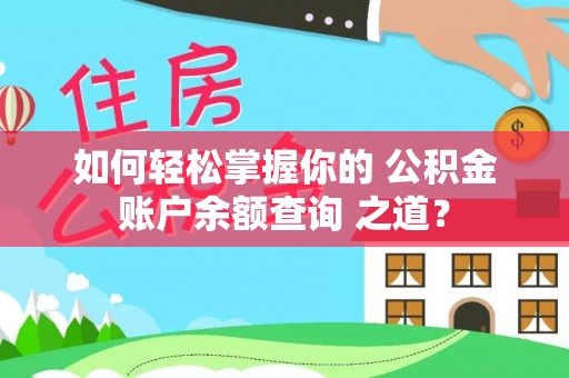 桑日如何轻松掌握你的 公积金账户余额查询 之道？
