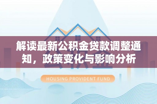 桑日解读最新公积金贷款调整通知，政策变化与影响分析