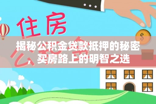 桑日揭秘公积金贷款抵押的秘密，买房路上的明智之选