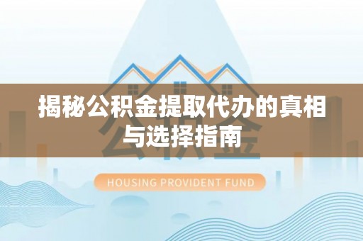 桑日揭秘公积金提取代办的真相与选择指南