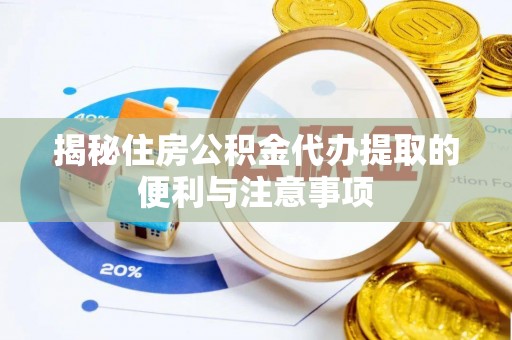 桑日揭秘住房公积金代办提取的便利与注意事项