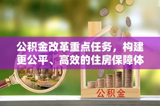 桑日公积金改革重点任务，构建更公平、高效的住房保障体系