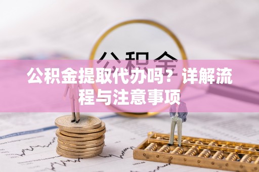 桑日公积金提取代办吗？详解流程与注意事项