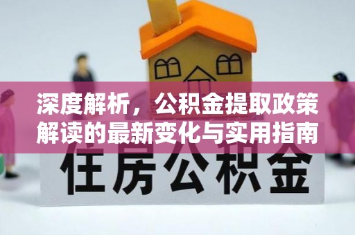 桑日深度解析，公积金提取政策解读的最新变化与实用指南