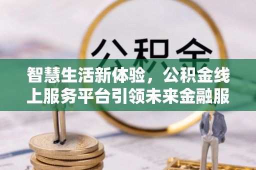 桑日智慧生活新体验，公积金线上服务平台引领未来金融服务
