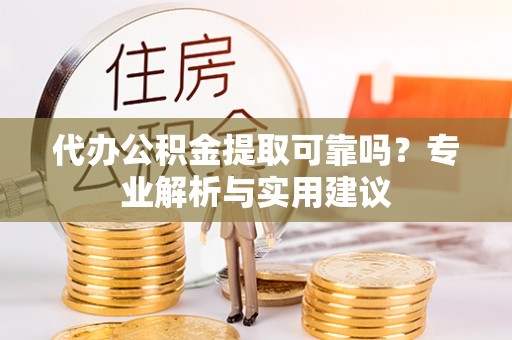 桑日代办公积金提取可靠吗？专业解析与实用建议
