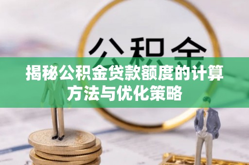 桑日揭秘公积金贷款额度的计算方法与优化策略