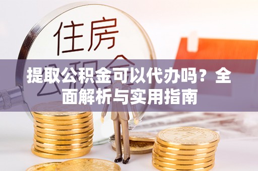 桑日提取公积金可以代办吗？全面解析与实用指南