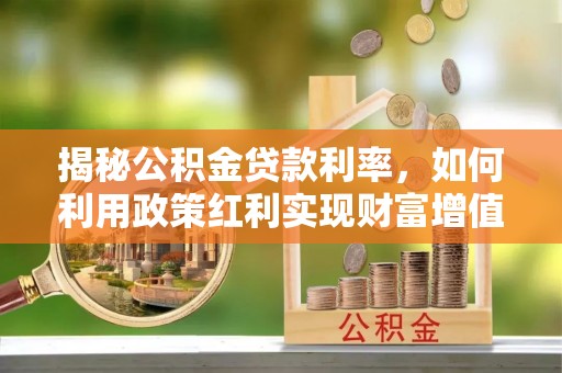 桑日揭秘公积金贷款利率，如何利用政策红利实现财富增值